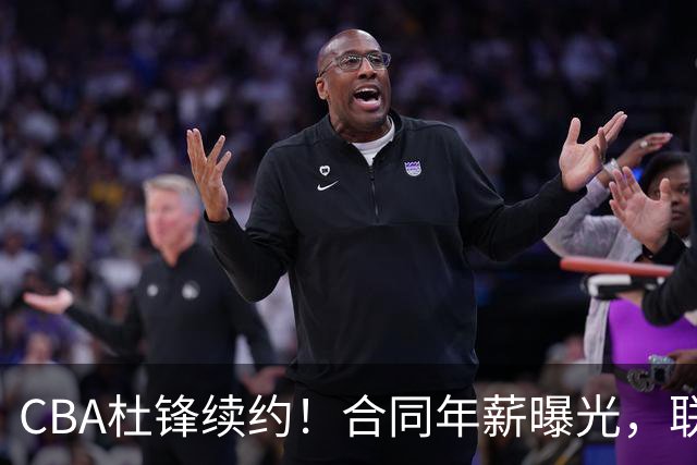 CBA杜锋续约！合同年薪曝光，联盟最高薪主教练，球迷褒贬不一